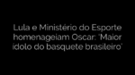 ​Lula e Ministério do Esporte homenageiam Oscar: ‘Maior ídolo do basquete brasileiro’ 